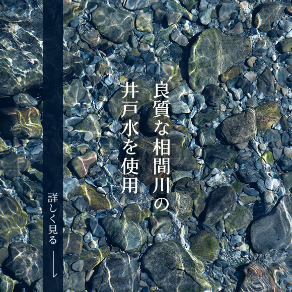 良質な相間川の井戸水を使用　詳しく見る